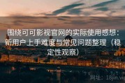 围绕可可影视官网的实际使用感想：新用户上手难度与常见问题整理（稳定性观察）