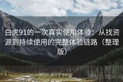 白虎91的一次真实使用体验：从找资源到持续使用的完整体验链路（整理版）