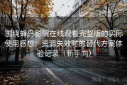 围绕蜂鸟影院在线观看完整版的实际使用感想：资源失效时的替代方案体验记录（新手向）