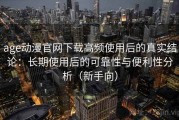 age动漫官网下载高频使用后的真实结论：长期使用后的可靠性与便利性分析（新手向）