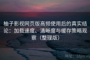 柚子影视网页版高频使用后的真实结论：加载速度、清晰度与缓存策略观察（整理版）