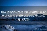 樱花影院官网在线观看使用体验复盘：从进入首页到播放完成的完整体验过程（实测）