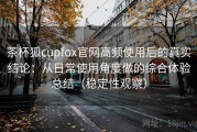 茶杯狐cupfox官网高频使用后的真实结论：从日常使用角度做的综合体验总结（稳定性观察）