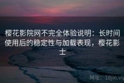 樱花影院网不完全体验说明：长时间使用后的稳定性与加载表现，樱花影士