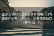 星辰影院到底适不适合长期用？日常使用中哪些地方顺手，哪些需要适应（新手向）