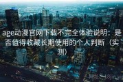age动漫官网下载不完全体验说明：是否值得收藏长期使用的个人判断（实测）
