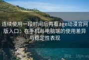 连续使用一段时间后再看age动漫官网版入口：在手机与电脑端的使用差异与稳定性表现