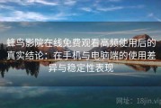 蜂鸟影院在线免费观看高频使用后的真实结论：在手机与电脑端的使用差异与稳定性表现