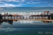 柚子影视网页版的一次真实使用体验：长期使用后的可靠性与便利性分析（长期体验）