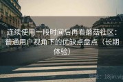 连续使用一段时间后再看蘑菇社区：普通用户视角下的优缺点盘点（长期体验）