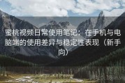 蜜桃视频日常使用笔记：在手机与电脑端的使用差异与稳定性表现（新手向）
