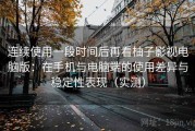 连续使用一段时间后再看柚子影视电脑版：在手机与电脑端的使用差异与稳定性表现（实测）