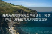 白虎免费网站不完全体验说明：播放体验、清晰度与资源完整性观察
