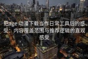 把age 动漫下载当作日常工具后的感受：内容覆盖范围与推荐逻辑的直观感受