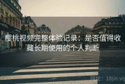 樱桃视频完整体验记录：是否值得收藏长期使用的个人判断