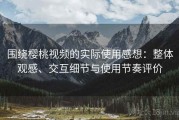 围绕樱桃视频的实际使用感想：整体观感、交互细节与使用节奏评价