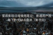 星辰影院日常使用笔记：普通用户视角下的优缺点盘点（新手向）
