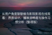 从用户角度聊聊蜂鸟影院影视在线观看：界面设计、播放流畅度与操作习惯分析（整理版）