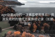 age动漫app的一次真实使用体验：资源失效时的替代方案体验记录（长期体验）