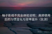 柚子影视不完全体验说明：高频使用后的习惯变化与效率提升（实测）