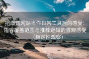 把蘑菇网站当作日常工具后的感受：内容覆盖范围与推荐逻辑的直观感受（稳定性观察）