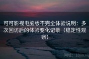 可可影视电脑版不完全体验说明：多次回访后的体验变化记录（稳定性观察）