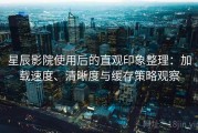 星辰影院使用后的直观印象整理：加载速度、清晰度与缓存策略观察