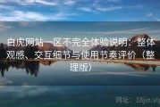 白虎网站一区不完全体验说明：整体观感、交互细节与使用节奏评价（整理版）