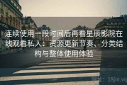 连续使用一段时间后再看星辰影院在线观看私人：资源更新节奏、分类结构与整体使用体验