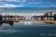 围绕樱桃视频的实际使用感想：资源失效时的替代方案体验记录（稳定性观察）
