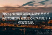 围绕age动漫网官网的实际使用感想：高频使用后的习惯变化与效率提升（稳定性观察）