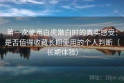 第一次使用白虎嫩白时的真实感受：是否值得收藏长期使用的个人判断（长期体验）