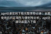 age动漫官网下载完整体验记录：长期使用后的可靠性与便利性分析，age动漫动画官方下载