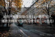 从用户角度聊聊白虎91：界面设计、播放流畅度与操作习惯分析（对比后）