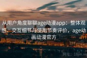 从用户角度聊聊age动漫app：整体观感、交互细节与使用节奏评价，age动画动漫官方