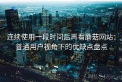 连续使用一段时间后再看蘑菇网站：普通用户视角下的优缺点盘点