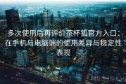 多次使用后再评价茶杯狐官方入口：在手机与电脑端的使用差异与稳定性表现
