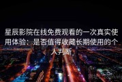 星辰影院在线免费观看的一次真实使用体验：是否值得收藏长期使用的个人判断