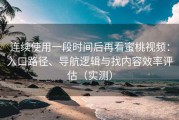 连续使用一段时间后再看蜜桃视频：入口路径、导航逻辑与找内容效率评估（实测）