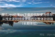 围绕age动漫ios下载的实际使用感想：从找资源到持续使用的完整体验链路（长期体验）