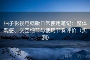 柚子影视电脑版日常使用笔记：整体观感、交互细节与使用节奏评价（实测）