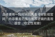 连续使用一段时间后再看可可影视官网：内容覆盖范围与推荐逻辑的直观感受（稳定性观察）