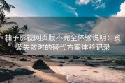柚子影视网页版不完全体验说明：资源失效时的替代方案体验记录