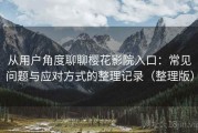 从用户角度聊聊樱花影院入口：常见问题与应对方式的整理记录（整理版）