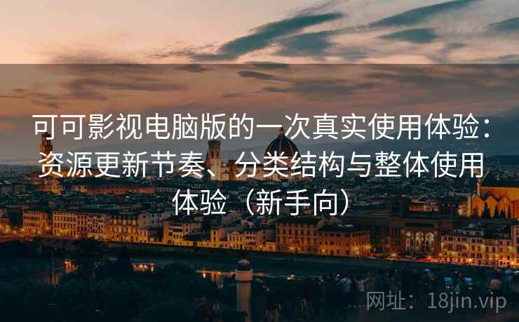 可可影视电脑版的一次真实使用体验：资源更新节奏、分类结构与整体使用体验（新手向）
