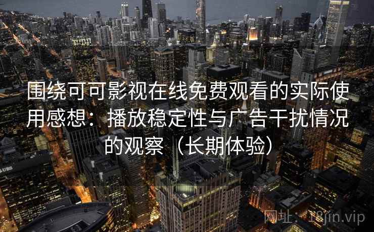 围绕可可影视在线免费观看的实际使用感想：播放稳定性与广告干扰情况的观察（长期体验）