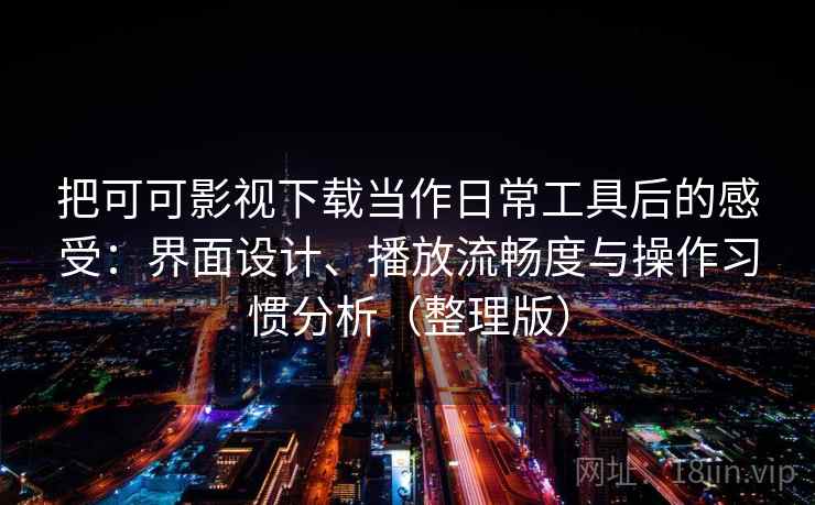 把可可影视下载当作日常工具后的感受：界面设计、播放流畅度与操作习惯分析（整理版）