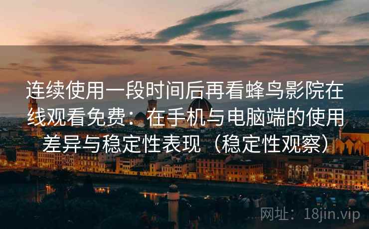连续使用一段时间后再看蜂鸟影院在线观看免费：在手机与电脑端的使用差异与稳定性表现（稳定性观察）