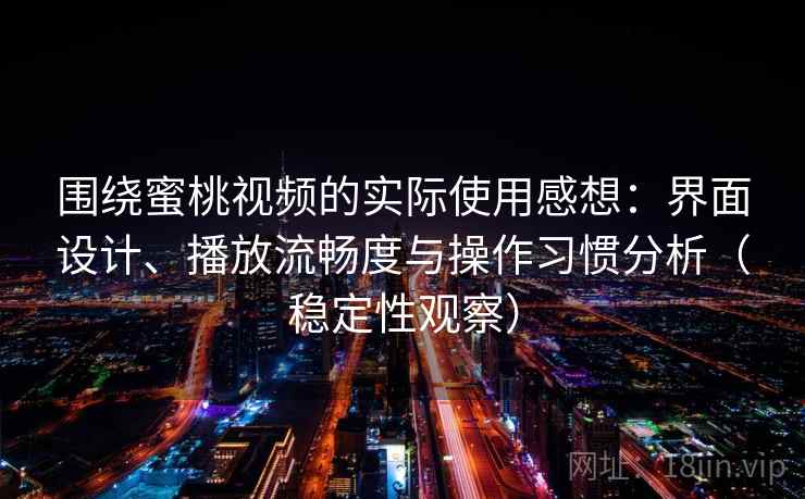 围绕蜜桃视频的实际使用感想：界面设计、播放流畅度与操作习惯分析（稳定性观察）