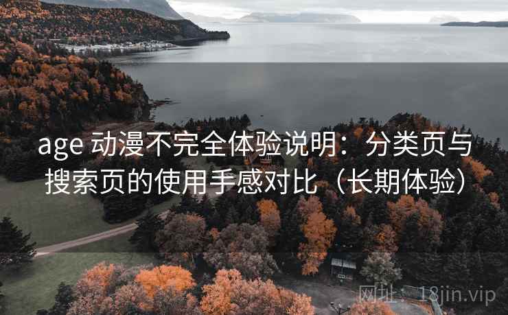 age 动漫不完全体验说明：分类页与搜索页的使用手感对比（长期体验）